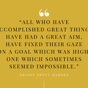 quote applicable to kitchen goals that reads "all who have accomplished great things have had a great aim, have fixed their gaze on a goal which was high, one which sometimes seemed impossible." by orison swett marden